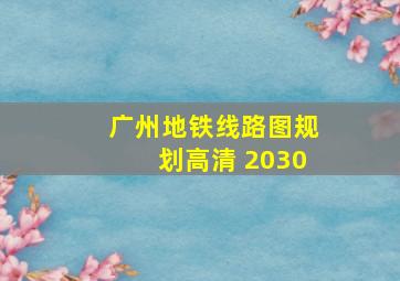 广州地铁线路图规划高清 2030